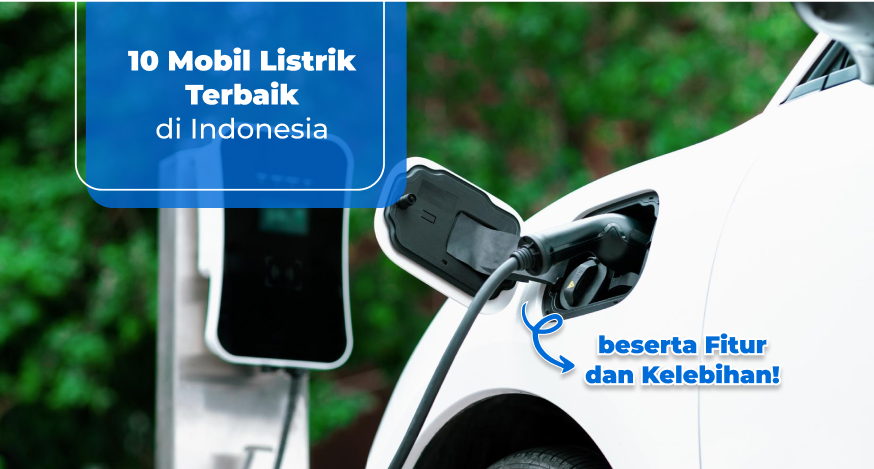 10 Mobil Listrik Terbaik di Indonesia beserta Fitur dan Kelebihan!