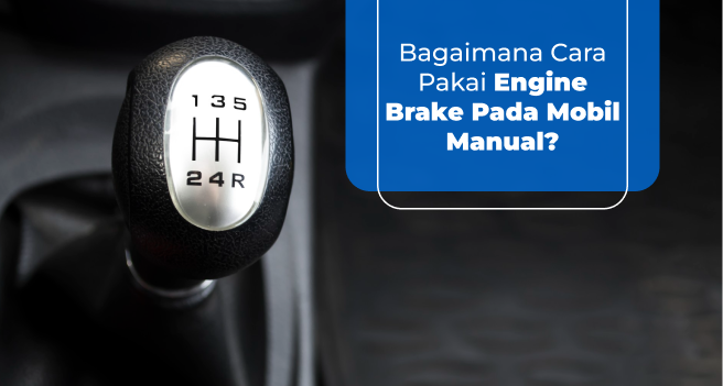 Bagaimana Cara Pakai Engine Brake Pada Mobil Manual